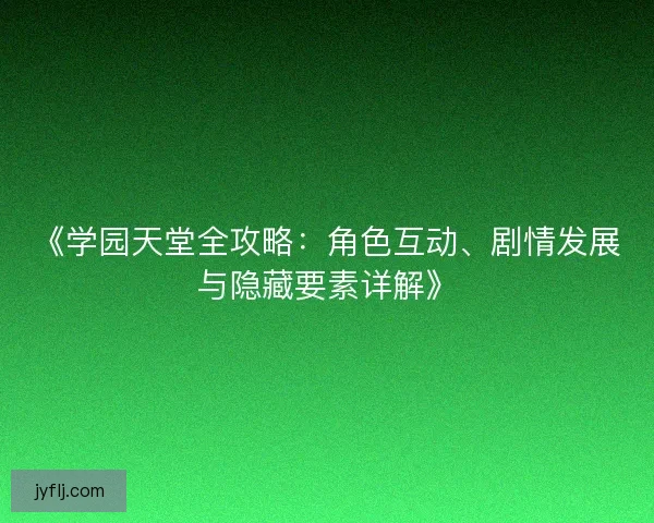 《学园天堂全攻略：角色互动、剧情发展与隐藏要素详解》