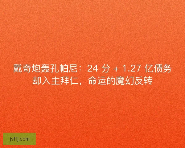 戴奇炮轰孔帕尼：24 分 + 1.27 亿债务却入主拜仁，命运的魔幻反转