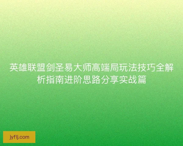 英雄联盟剑圣易大师高端局玩法技巧全解析指南进阶思路分享实战篇