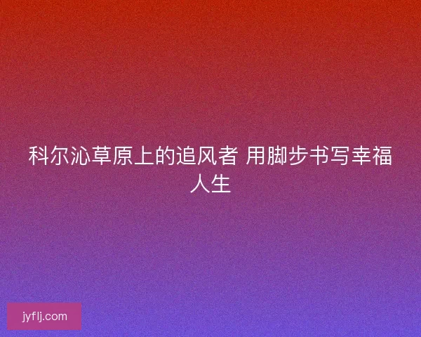 科尔沁草原上的追风者 用脚步书写幸福人生