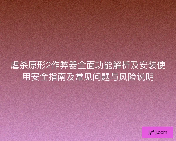 虐杀原形2作弊器全面功能解析及安装使用安全指南及常见问题与风险说明