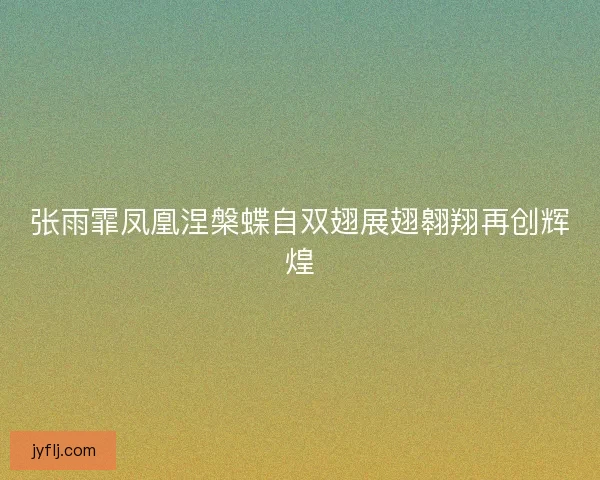 张雨霏凤凰涅槃蝶自双翅展翅翱翔再创辉煌