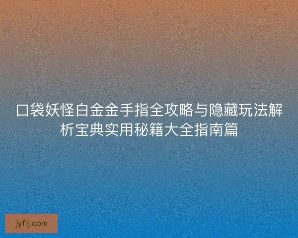 口袋妖怪白金金手指全攻略与隐藏玩法解析宝典实用秘籍大全指南篇 口袋妖怪白金金手指全攻略与隐藏玩法解析宝典实用秘籍大全指南篇