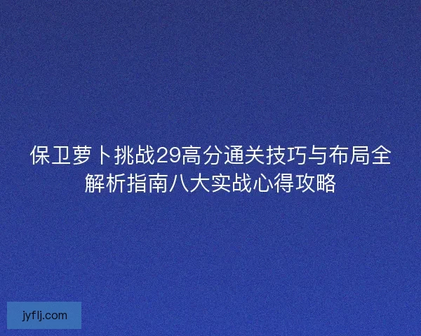 保卫萝卜挑战29高分通关技巧与布局全解析指南八大实战心得攻略